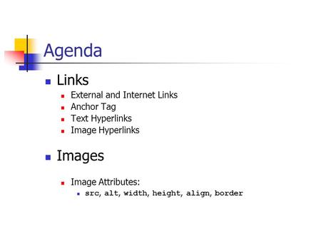 Agenda Links External and Internet Links Anchor Tag Text Hyperlinks Image Hyperlinks Images Image Attributes: src, alt, width, height, align, border.