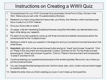 Instructions on Creating a WWII Quiz 1.Choose the topic for your WWII Computer Quiz (examples: Home Front, D-Day, Women in the War). Make sure you can.