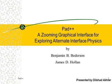 Pad++1 Pad++ A Zooming Graphical Interface for Exploring Alternate Interface Physics Presented by Dilshad Akhter by Benjamin B. Bederson James D. Hollan.