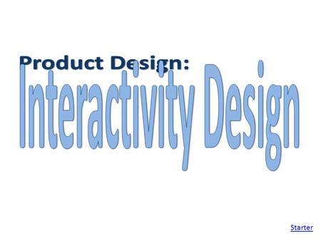 Starter. Objectives: To examine the ways of making a product interactive To start designing the interactive features of your multimedia product.