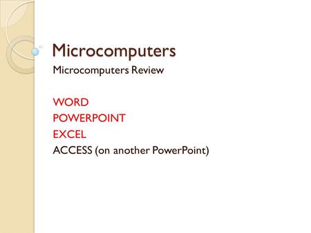 Microcomputers Microcomputers Review WORD POWERPOINT EXCEL ACCESS (on another PowerPoint)