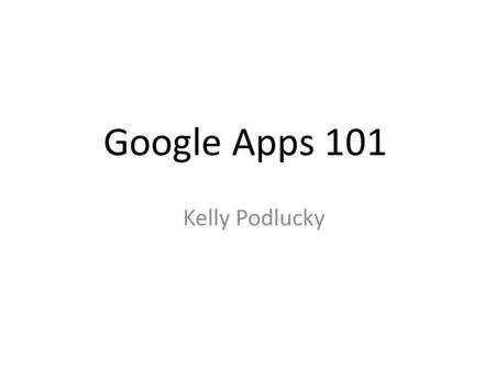 Google Apps 101 Kelly Podlucky. What are Apps? Document- Equivalent to Microsoft Word Spreadsheet- Equivalent to Microsoft Excel Presentation- Equivalent.