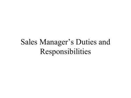 Sales Manager’s Duties and Responsibilities. Table –Territory Sales Manager’s Job Responsibilities To yourselfTo the companyTo your customers Increase.