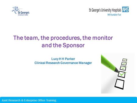 Joint Research & Enterprise Office Training The team, the procedures, the monitor and the Sponsor Lucy H H Parker Clinical Research Governance Manager.