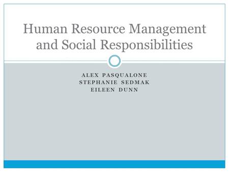 ALEX PASQUALONE STEPHANIE SEDMAK EILEEN DUNN Human Resource Management and Social Responsibilities.