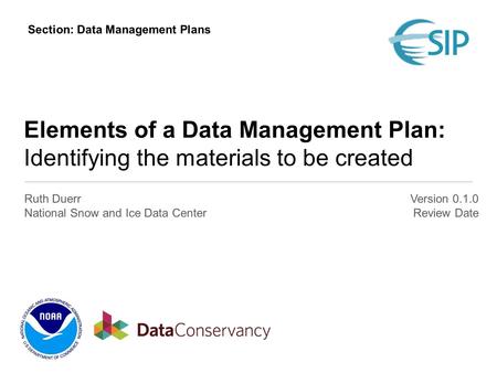 Elements of a Data Management Plan: Identifying the materials to be created Ruth Duerr National Snow and Ice Data Center Version 0.1.0 Review Date Section: