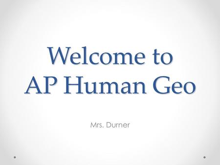 Welcome to AP Human Geo Mrs. Durner. What is this class? What is this class? Supplies o Binder/ Dividers o Paper/pen/pencil Requirements o Read power.