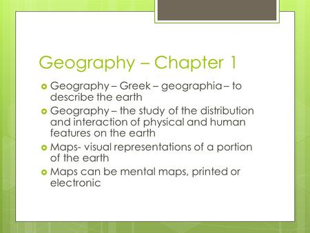 Geography – Chapter 1  Geography – Greek – geographia – to describe the earth  Geography – the study of the distribution and interaction of physical.