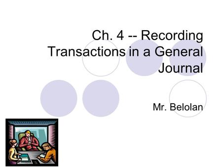 Ch. 4 -- Recording Transactions in a General Journal Mr. Belolan.