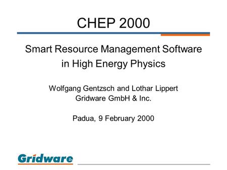 CHEP 2000 Smart Resource Management Software in High Energy Physics Wolfgang Gentzsch and Lothar Lippert Gridware GmbH & Inc. Padua, 9 February 2000.