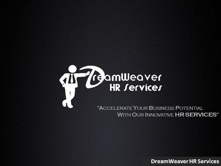DreamWeaver HR Services “A CCELERATE Y OUR B USINESS P OTENTIAL W ITH O UR I NNOVATIVE HR SERVICES”