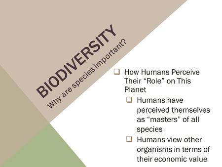 BIODIVERSITY  How Humans Perceive Their “Role” on This Planet  Humans have perceived themselves as “masters” of all species  Humans view other organisms.
