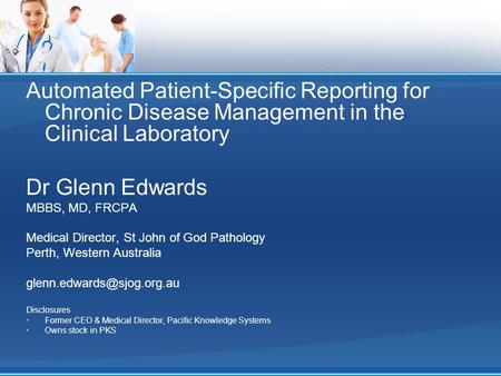 Automated Patient-Specific Reporting for Chronic Disease Management in the Clinical Laboratory Dr Glenn Edwards MBBS, MD, FRCPA Medical Director, St John.