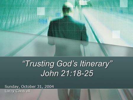 “Trusting God’s Itinerary” John 21:18-25 Sunday, October 31, 2004 Larry Cantrell.