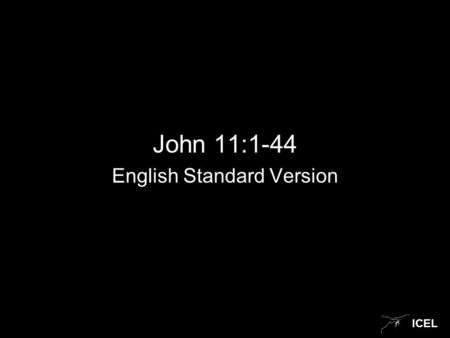 ICEL John 11:1-44 English Standard Version. ICEL John 11 1 Now a certain man was ill, Lazarus of Bethany, the village of Mary and her sister Martha. 2.