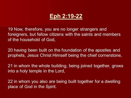 Eph 2:19-22 19 Now, therefore, you are no longer strangers and foreigners, but fellow citizens with the saints and members of the household of God, 20.