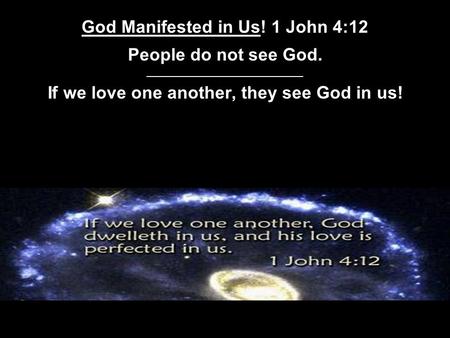 God Manifested in Us! 1 John 4:12 People do not see God. ________________________________ If we love one another, they see God in us!