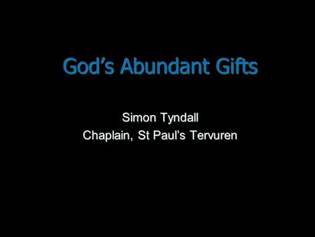 God’s Abundant Gifts Simon Tyndall Chaplain, St Paul’s Tervuren.