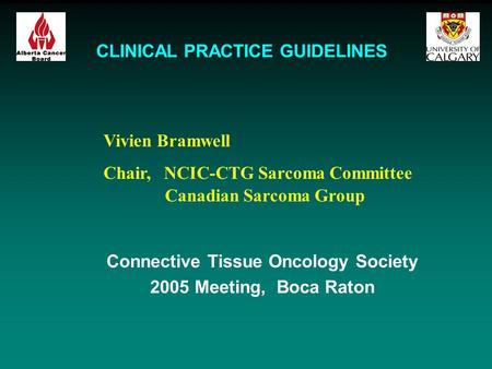 CLINICAL PRACTICE GUIDELINES Connective Tissue Oncology Society 2005 Meeting, Boca Raton Vivien Bramwell Chair, NCIC-CTG Sarcoma Committee Canadian Sarcoma.