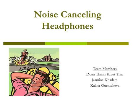 Noise Canceling Headphones Team Members Doan Thanh Khiet Tran Jasmine Khadem Kalina Guentcheva.