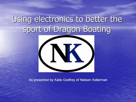 Using electronics to better the sport of Dragon Boating As presented by Katie Godfrey of Nielsen Kellerman.