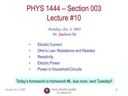 Monday, Oct. 3, 2005PHYS 1444-003, Fall 2005 Dr. Jaehoon Yu 1 PHYS 1444 – Section 003 Lecture #10 Monday, Oct. 3, 2005 Dr. Jaehoon Yu Electric Current.