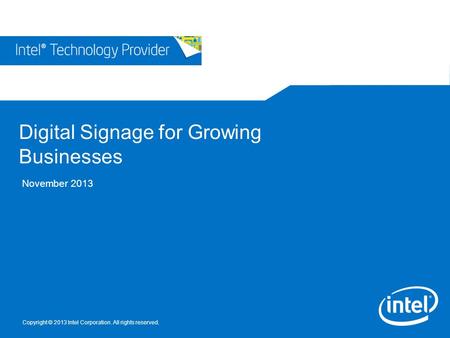 Copyright © 2013 Intel Corporation. All rights reserved. Digital Signage for Growing Businesses November 2013.