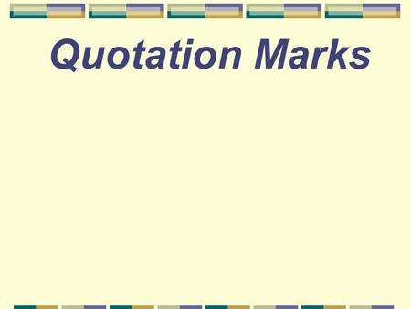 Quotation Marks When do you use quotation marks? Quotation marks are used when you write someone’s exact words. “ Be sure you are right, than go ahead.”