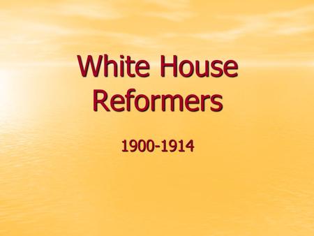 White House Reformers 1900-1914. Teddy Roosevelt The Square Deal The Square Deal –Term used to refer to his approach to social problems –Said all people.