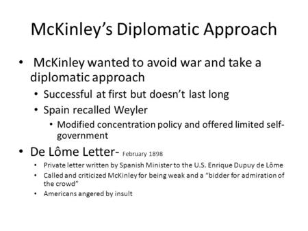 McKinley’s Diplomatic Approach McKinley wanted to avoid war and take a diplomatic approach Successful at first but doesn’t last long Spain recalled Weyler.