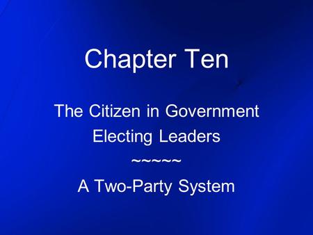 Chapter Ten The Citizen in Government Electing Leaders ~~~~~ A Two-Party System.
