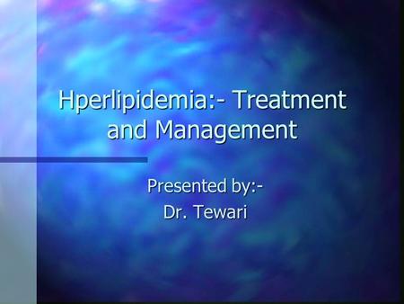 Hperlipidemia:- Treatment and Management Presented by:- Dr. Tewari.