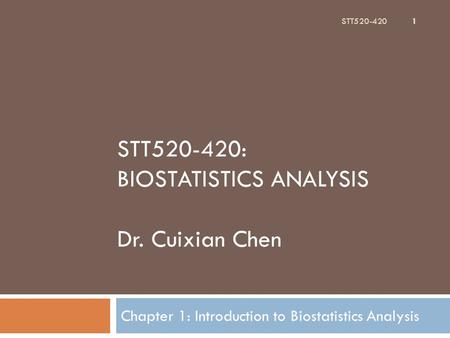 STT520-420: BIOSTATISTICS ANALYSIS Dr. Cuixian Chen Chapter 1: Introduction to Biostatistics Analysis STT520-420 1.