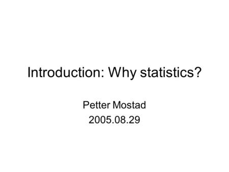 Introduction: Why statistics? Petter Mostad 2005.08.29.