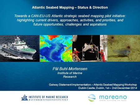 Pål Buhl-Mortensen Institute of Marine Research Atlantic Seabed Mapping – Status & Direction Towards a CAN-EU-US Atlantic strategic seabed mapping pilot.