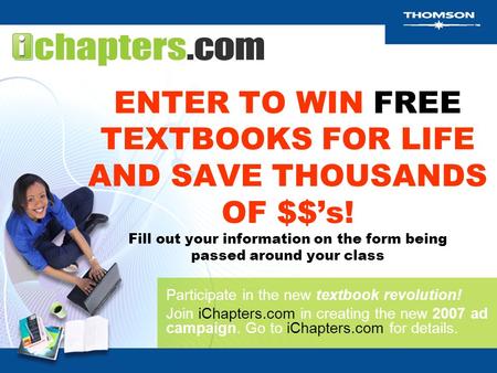 ENTER TO WIN FREE TEXTBOOKS FOR LIFE AND SAVE THOUSANDS OF $$’s! Fill out your information on the form being passed around your class Participate in the.