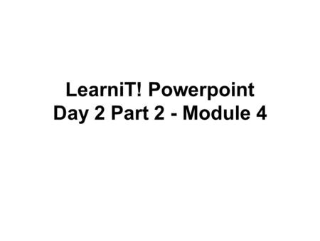 LearniT! Powerpoint Day 2 Part 2 - Module 4. Table of Contents Animation Audio/Video Timings Photo Album Action Buttons All Backstage options.