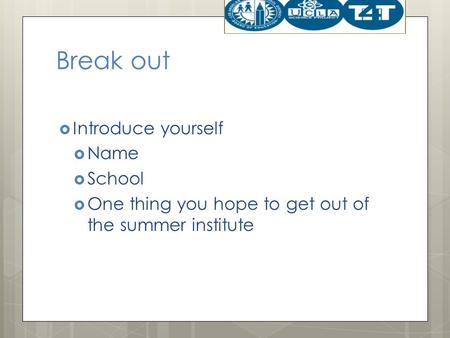 Break out  Introduce yourself  Name  School  One thing you hope to get out of the summer institute.