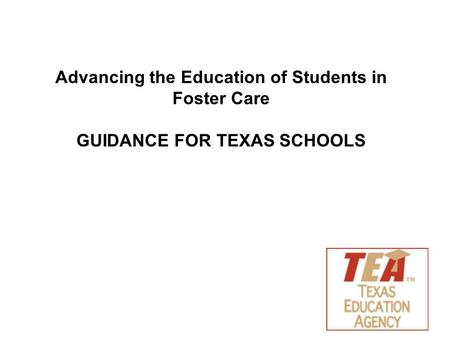 Advancing the Education of Students in Foster Care GUIDANCE FOR TEXAS SCHOOLS.