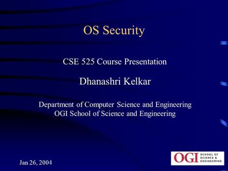 Jan 26, 2004 OS Security CSE 525 Course Presentation Dhanashri Kelkar Department of Computer Science and Engineering OGI School of Science and Engineering.