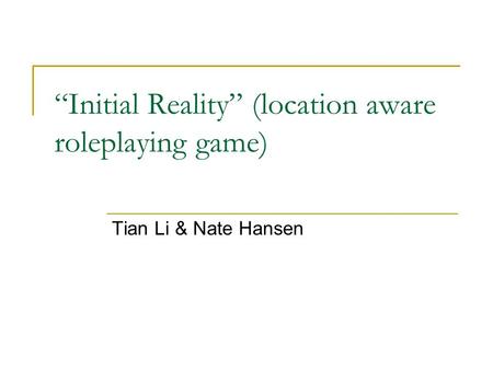 “Initial Reality” (location aware roleplaying game) Tian Li & Nate Hansen.