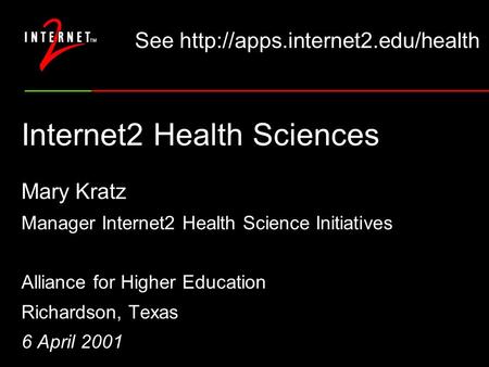 Internet2 Health Sciences Mary Kratz Manager Internet2 Health Science Initiatives Alliance for Higher Education Richardson, Texas 6 April 2001 See