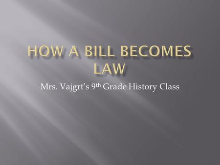Mrs. Vajgrt’s 9 th Grade History Class.  Students will be able to understand and explain the formation of a bill through the Simulation game, How a Bill.