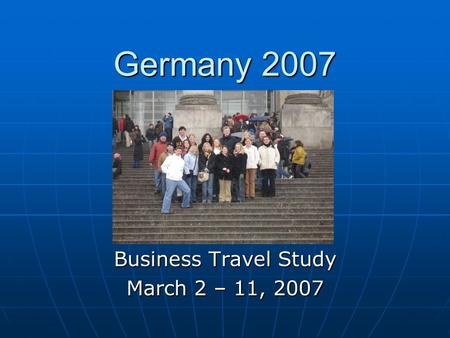 Germany 2007 Business Travel Study March 2 – 11, 2007.