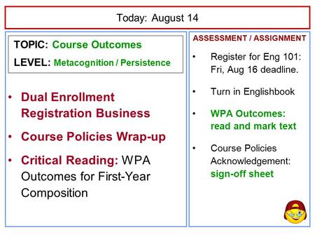 Today: August 14 TOPIC: Course Outcomes LEVEL: Metacognition / Persistence Dual Enrollment Registration Business Course Policies Wrap-up Critical Reading: