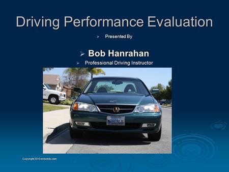 Driving Performance Evaluation  Presented By  Bob Hanrahan  Professional Driving Instructor Copyright 2010 mrbob4u.com.