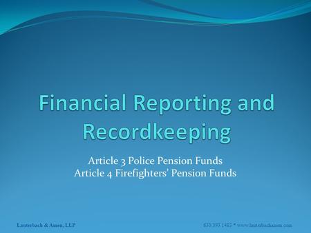 Lauterbach & Amen, LLP 630.393.1483 * www.lauterbachamen.com Article 3 Police Pension Funds Article 4 Firefighters’ Pension Funds.