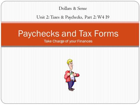Paychecks and Tax Forms Take Charge of your Finances Dollars & Sense Unit 2: Taxes & Paychecks, Part 2: W4 I9.