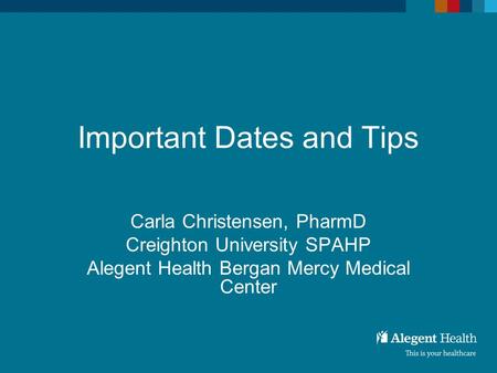 Important Dates and Tips Carla Christensen, PharmD Creighton University SPAHP Alegent Health Bergan Mercy Medical Center.