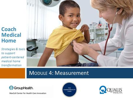 Coach Medical Home Strategies & tools to support patient-centered medical home transformation M ODULE 4: Measurement.
